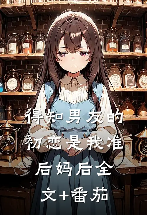 得知男友的初恋是我准后妈后全文+番茄