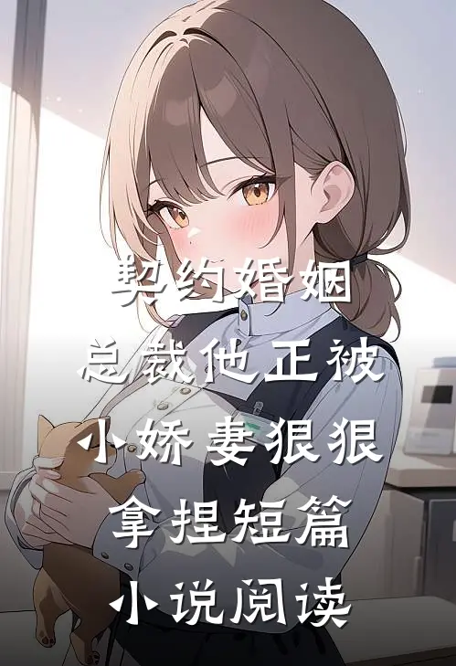 契约婚姻：总裁他正被小娇妻狠狠拿捏短篇小说阅读