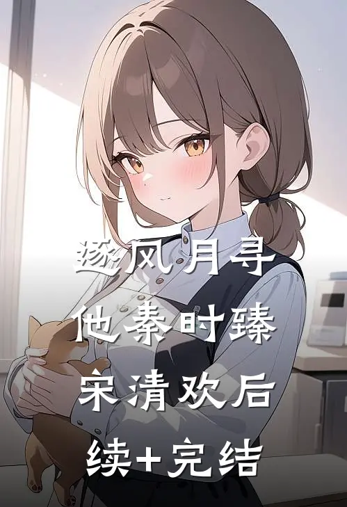 逐风月寻他秦时臻宋清欢后续+完结