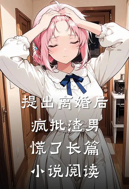 提出离婚后，疯批渣男慌了长篇小说阅读