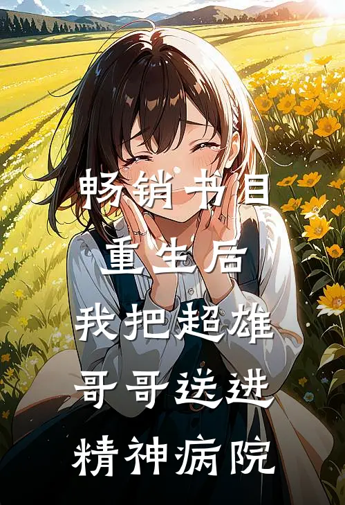 畅销书目重生后，我把超雄哥哥送进精神病院