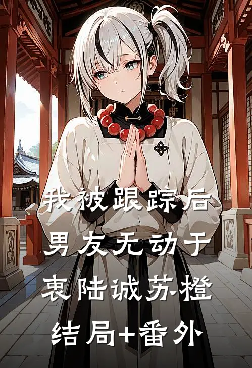 我被跟踪后，男友无动于衷陆诚苏橙结局+番外