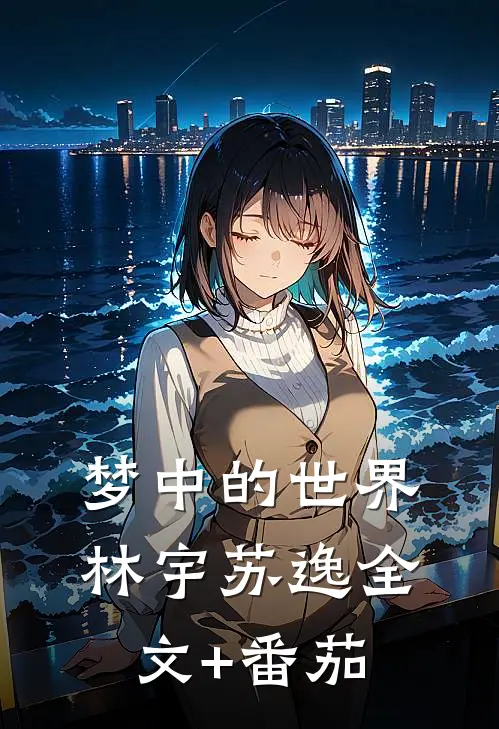 梦中的世界林宇苏逸全文+番茄