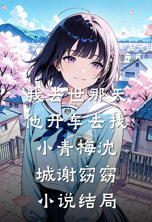 我去世那天，他开车去找小青梅沈城谢窈窈小说结局