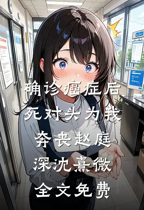 确诊癌症后，死对头为我奔丧赵庭深沈熹微全文免费