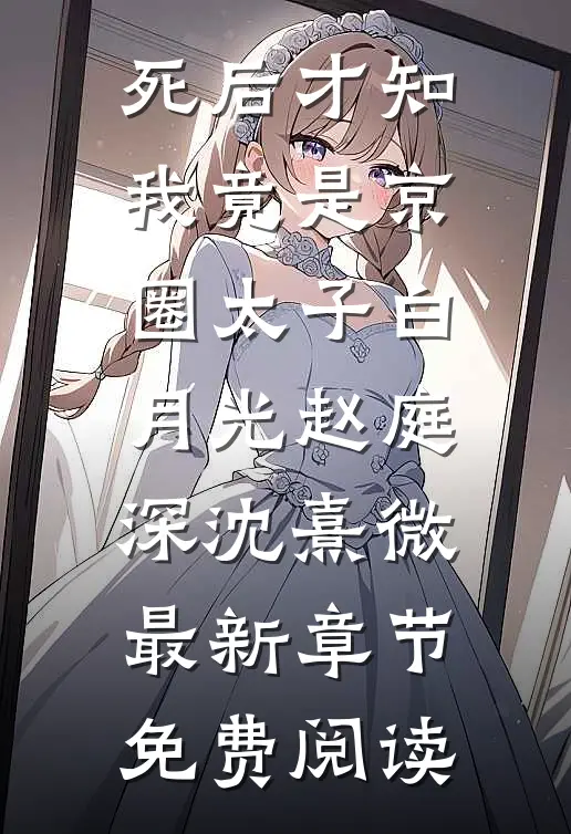 死后才知，我竟是京圈太子白月光赵庭深沈熹微最新章节免费阅读