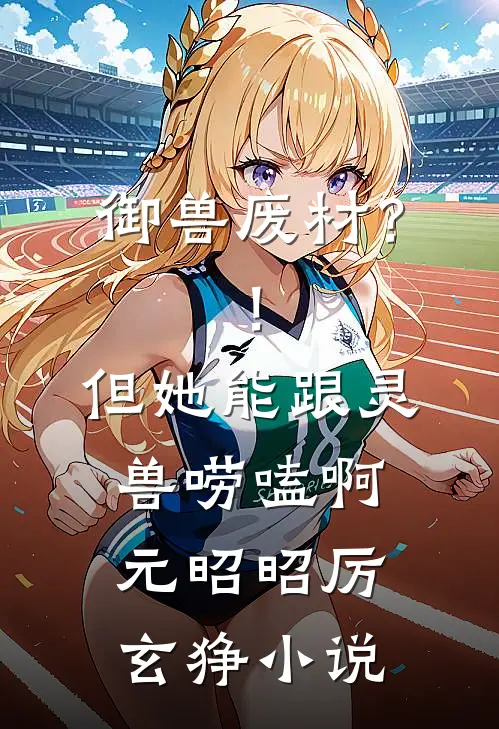 御兽废材？！但她能跟灵兽唠嗑啊元昭昭厉玄狰小说