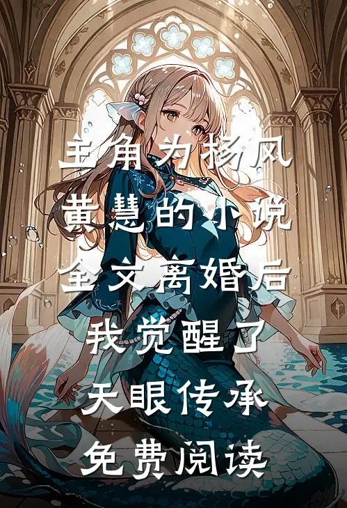 主角为杨风黄慧的小说全文离婚后，我觉醒了天眼传承免费阅读