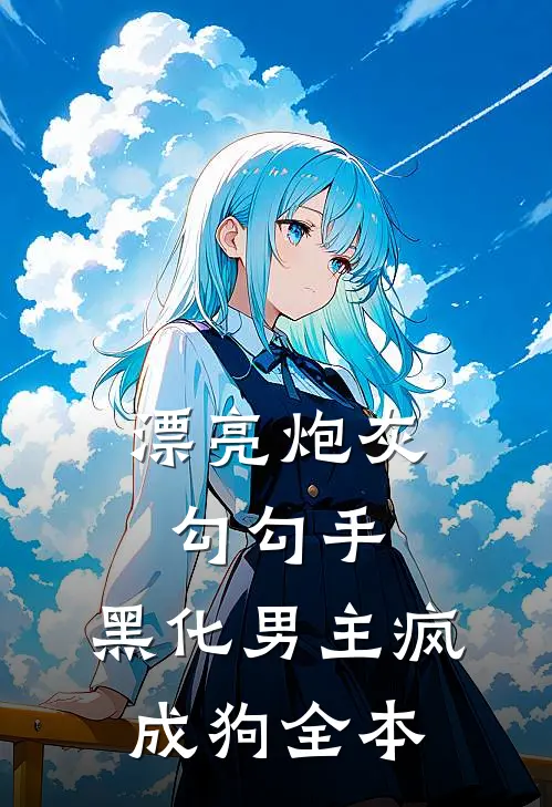 漂亮炮灰勾勾手，黑化男主疯成狗全本