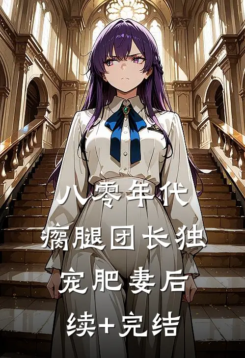八零年代，瘸腿团长独宠肥妻后续+完结