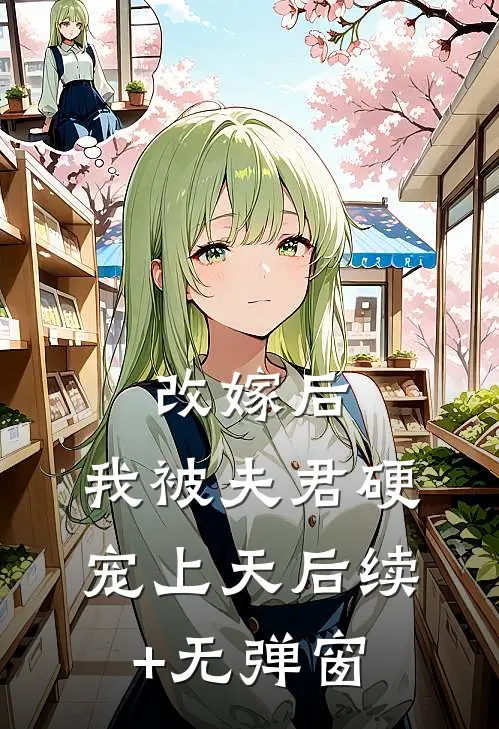 改嫁后，我被夫君硬宠上天后续+无弹窗