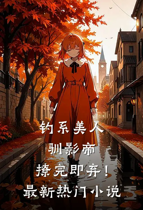 钓系美人驯影帝：撩完即弃！最新热门小说