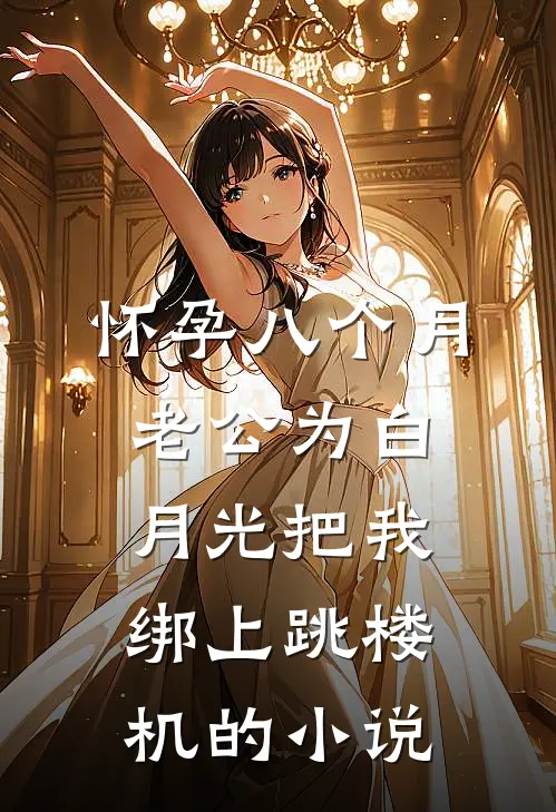 怀孕八个月，老公为白月光把我绑上跳楼机的小说