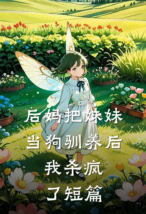 后妈把妹妹当狗驯养后,我杀疯了短篇故事