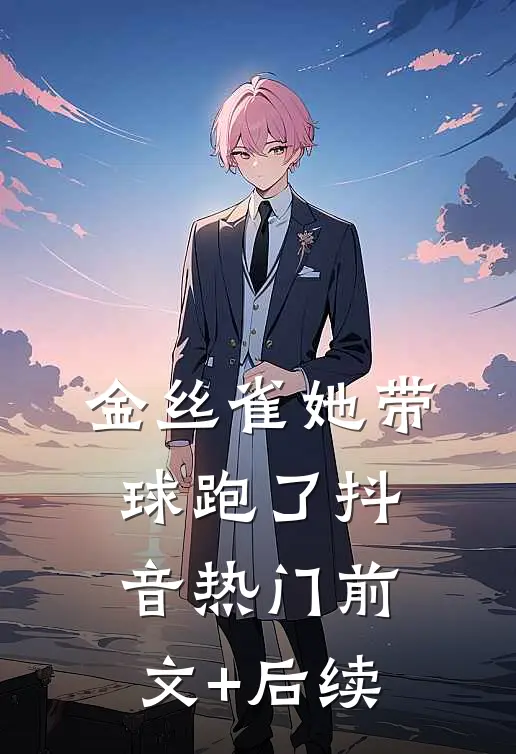 金丝雀她带球跑了抖音热门前文+后续