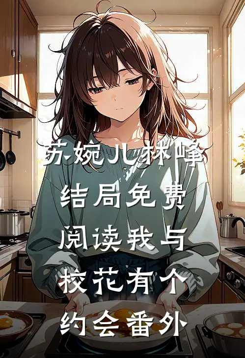 苏婉儿林峰结局免费阅读我与校花有个约会番外