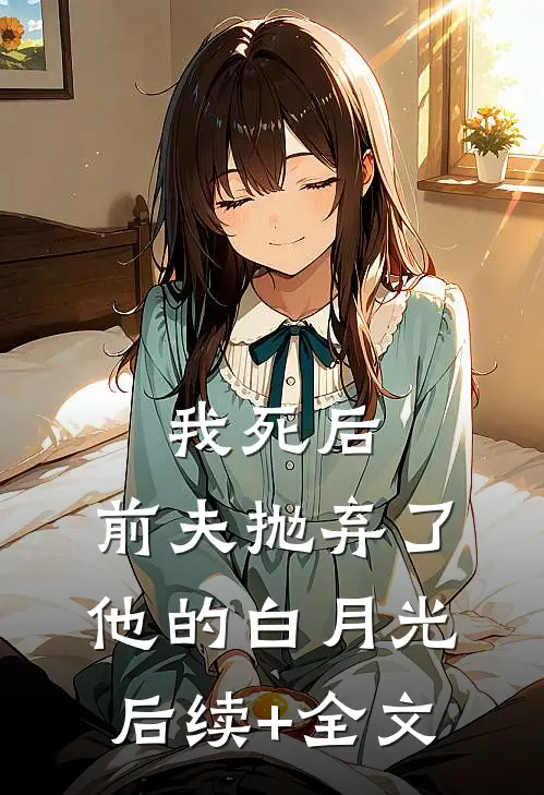 我死后，前夫抛弃了他的白月光后续+全文