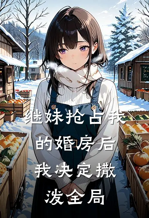 继妹抢占我的婚房后，我决定撒泼全局