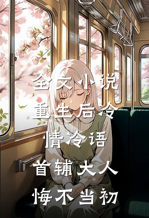 全文小说重生后冷情冷语，首辅大人悔不当初