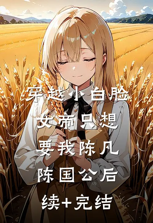 穿越小白脸，女帝只想要我陈凡陈国公后续+完结