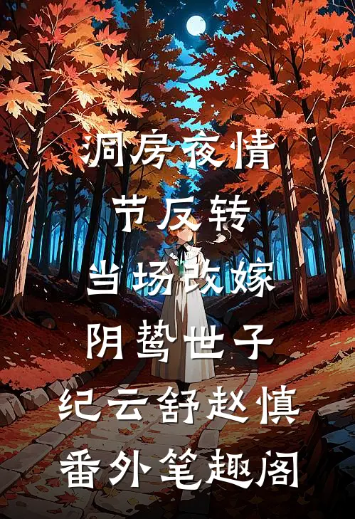 洞房夜情节反转，当场改嫁阴鸷世子：纪云舒赵慎番外笔趣阁