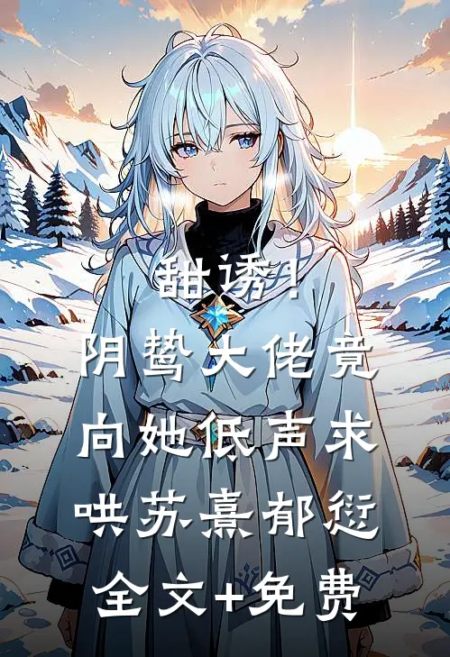 甜诱！阴鸷大佬竟向她低声求哄苏熹郁愆全文+免费