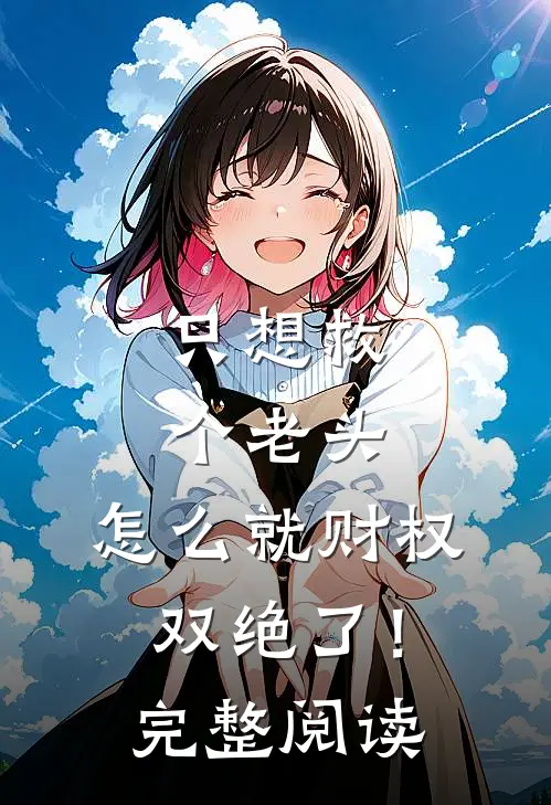 只想救个老头，怎么就财权双绝了！完整阅读