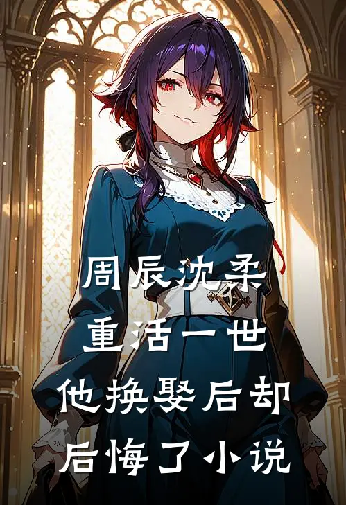 周辰沈柔重活一世，他换娶后却后悔了小说