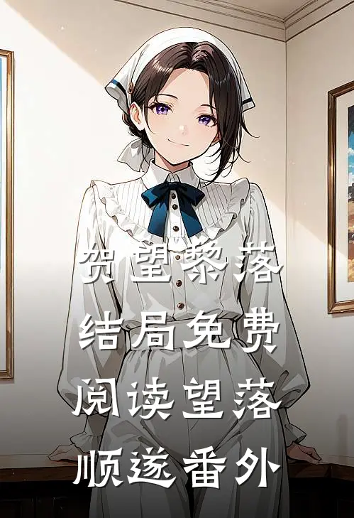 贺望黎落结局免费阅读望落顺遂番外