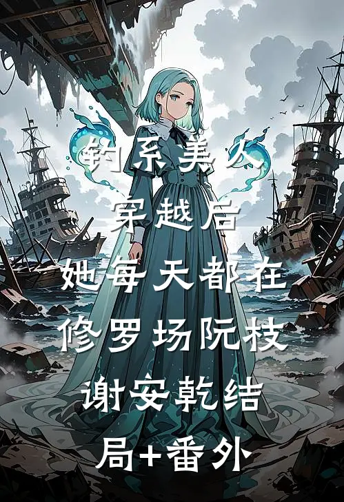 钓系美人穿越后，她每天都在修罗场阮枝谢安乾结局+番外