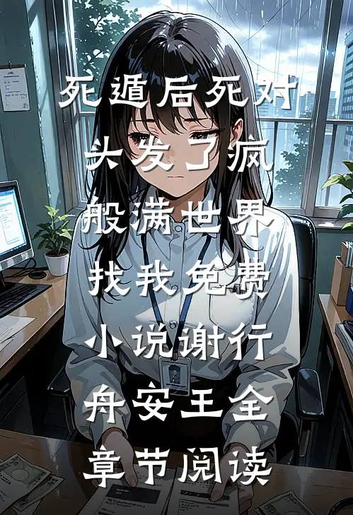 死遁后死对头发了疯般满世界找我免费小说谢行舟安王全章节阅读