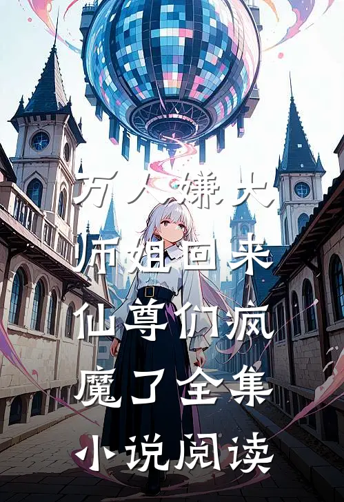 万人嫌大师姐回来，仙尊们疯魔了全集小说阅读