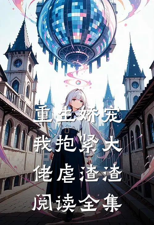 重生娇宠我抱紧大佬虐渣渣阅读全集免费