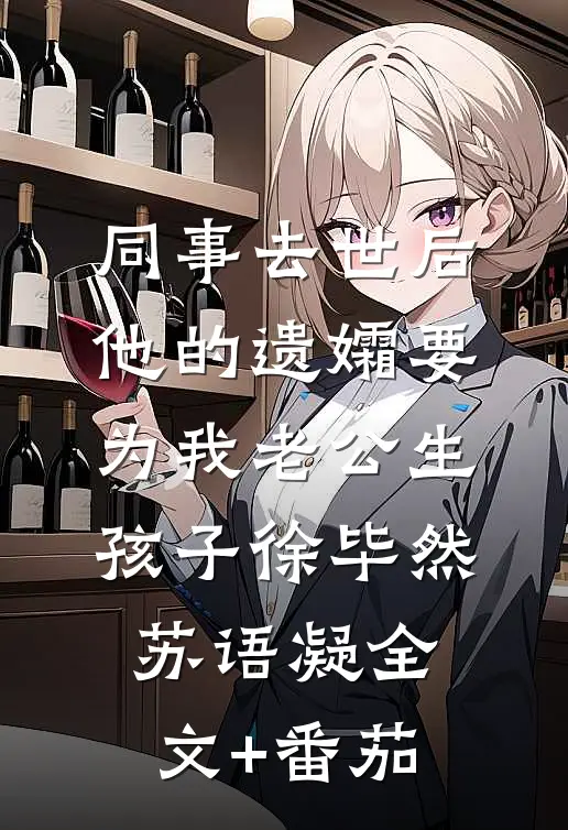 同事去世后，他的遗孀要为我老公生孩子徐毕然苏语凝全文+番茄