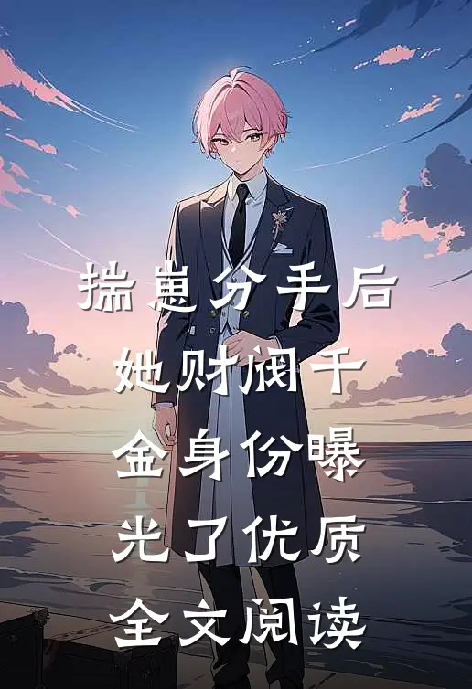揣崽分手后，她财阀千金身份曝光了优质全文阅读