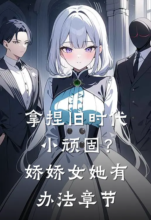 拿捏旧时代小顽固？娇娇女她有办法章节