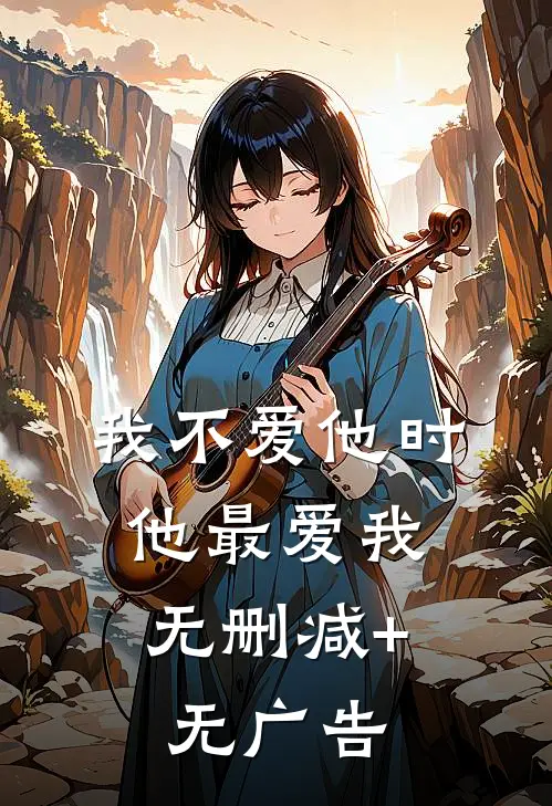 我不爱他时，他最爱我无删减+无广告