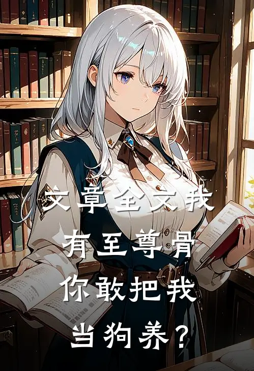 文章全文我有至尊骨，你敢把我当狗养？