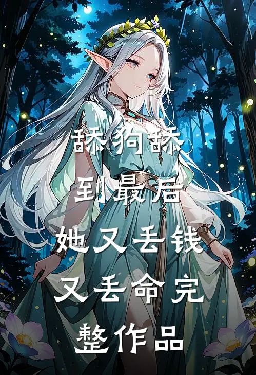 舔狗舔到最后，她又丢钱又丢命完整作品