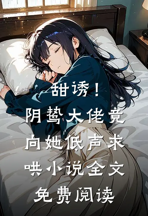 甜诱！阴鸷大佬竟向她低声求哄小说全文免费阅读