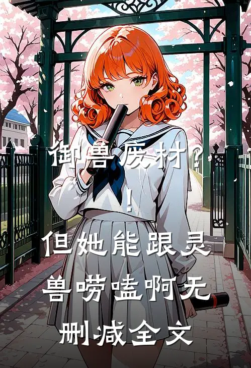 御兽废材？！但她能跟灵兽唠嗑啊无删减全文