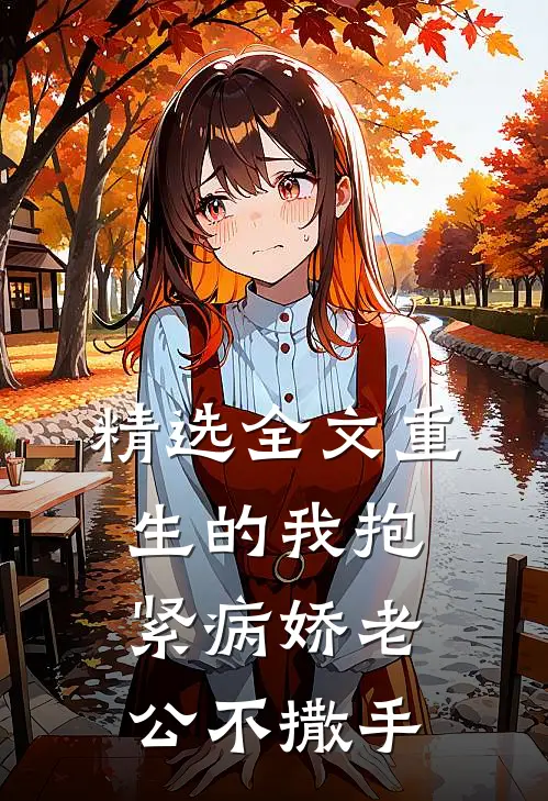 精选全文重生的我抱紧病娇老公不撒手