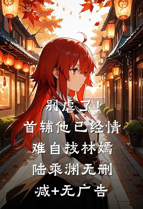 别虐了！首辅他已经情难自拔林嫣陆乘渊无删减+无广告