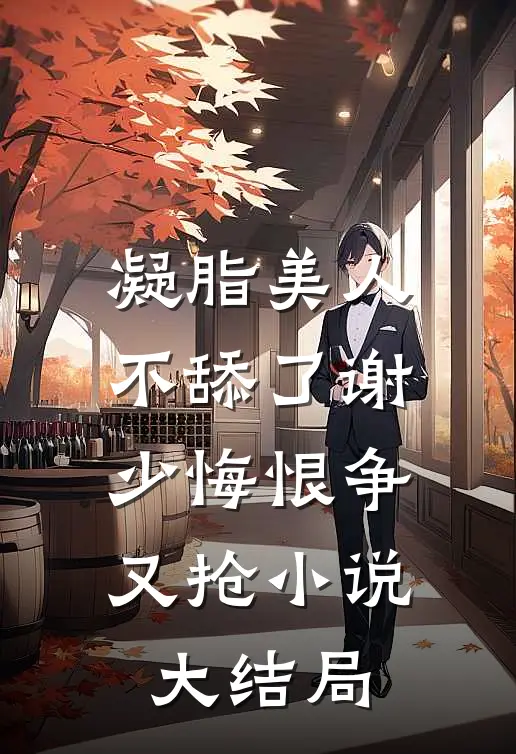 凝脂美人不舔了谢少悔恨争又抢小说大结局