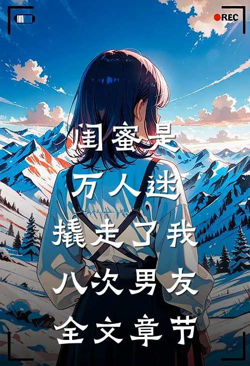 闺蜜是万人迷,撬走了我八次男友全文章节免费阅读