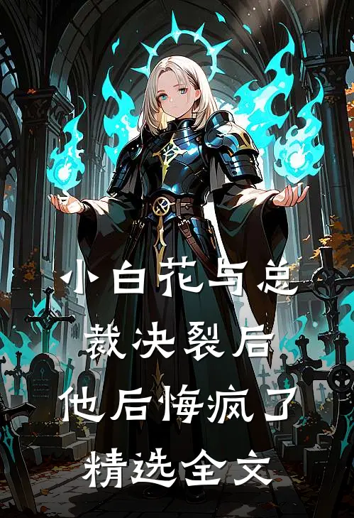 小白花与总裁决裂后,他后悔疯了精选全文阅读