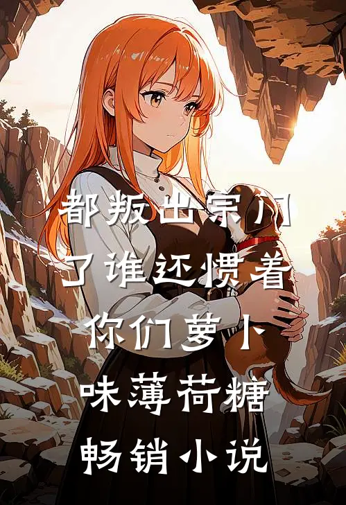 都叛出宗门了谁还惯着你们萝卜味薄荷糖畅销小说