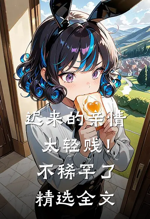 迟来的亲情太轻贱！不稀罕了精选全文
