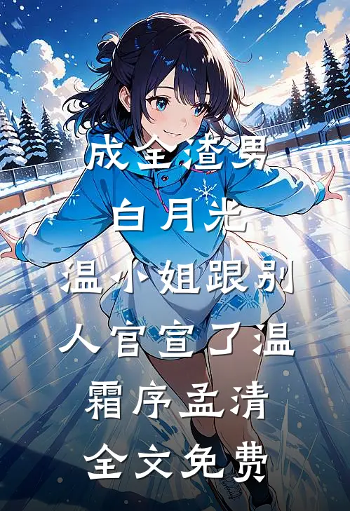 成全渣男白月光，温小姐跟别人官宣了温霜序孟清全文免费