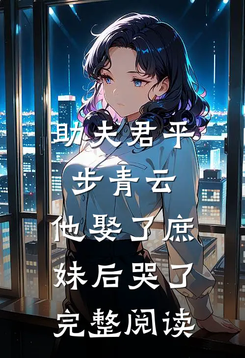 助夫君平步青云，他娶了庶妹后哭了完整阅读